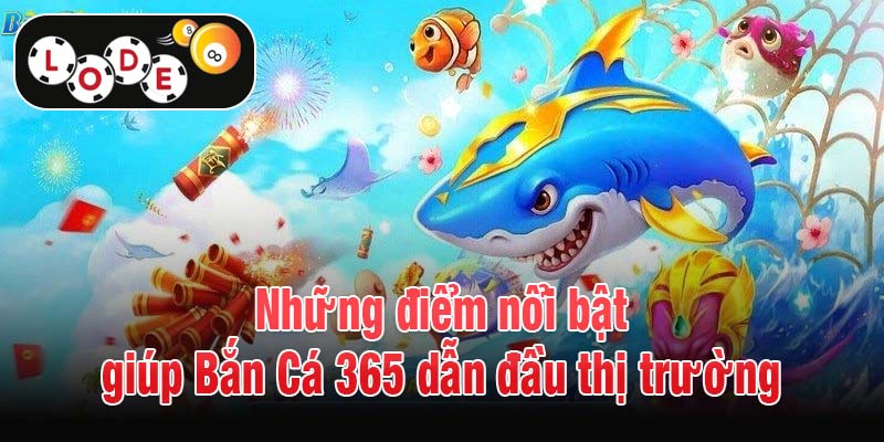 Những điểm nổi bật giúp Bắn Cá 365 dẫn đầu thị trường