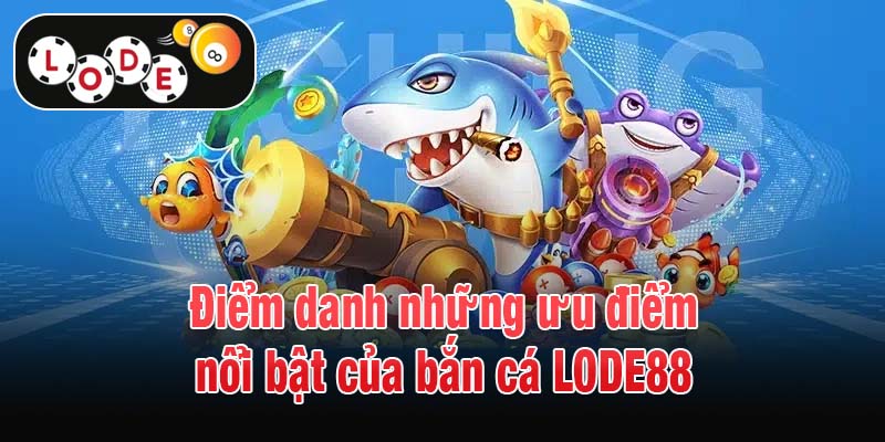 Điểm danh những ưu điểm nổi bật của bắn cá LODE88