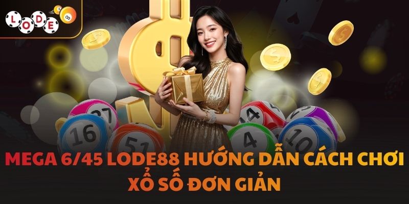 Mega 6/45 LODE88 Hướng Dẫn Cách Chơi Xổ Số Đơn Giản