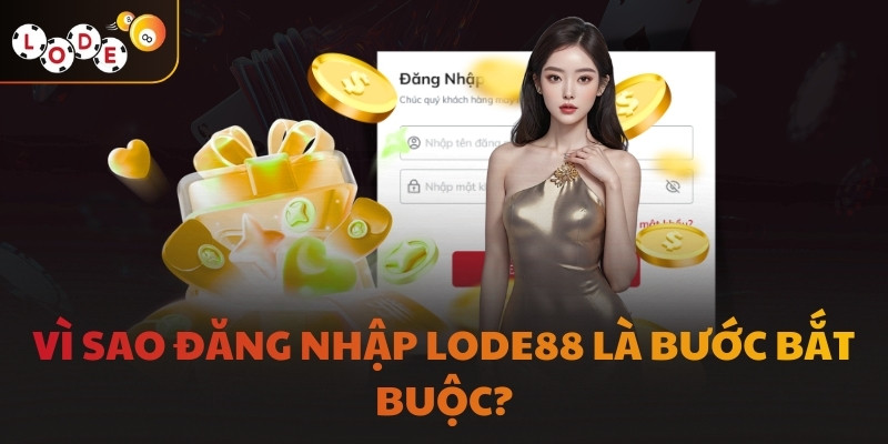 Vì sao đăng nhập LODE88 là bước bắt buộc?